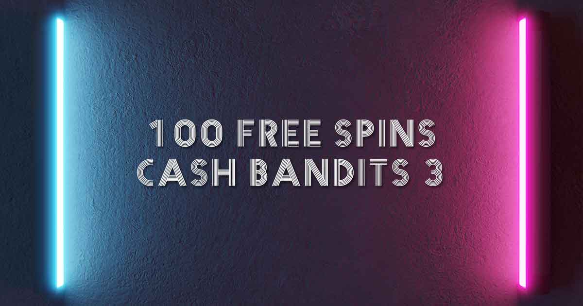 100 free spins cash bandits 3