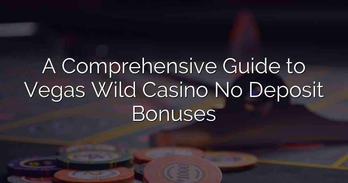 A Comprehensive Guide to Vegas Wild Casino No Deposit Bonuses