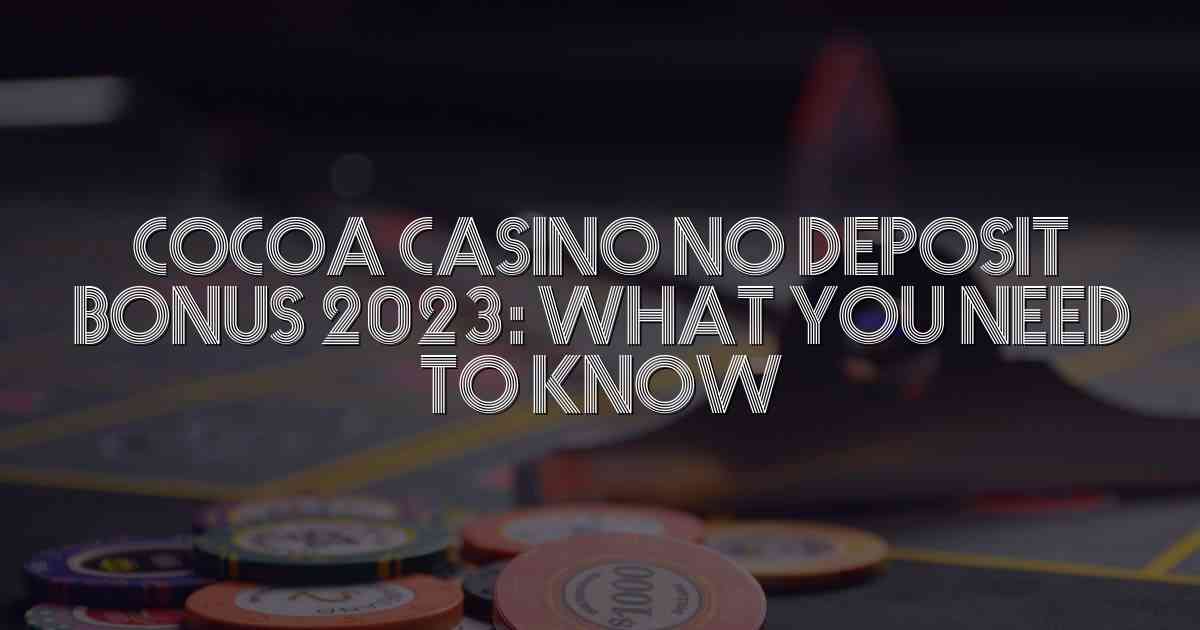 Cocoa Casino No Deposit Bonus 2023: What You Need to Know