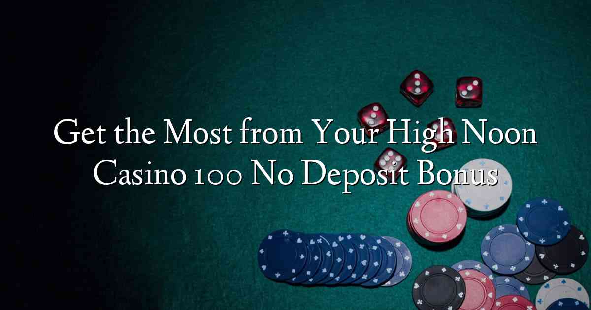 Get the Most from Your High Noon Casino 100 No Deposit Bonus