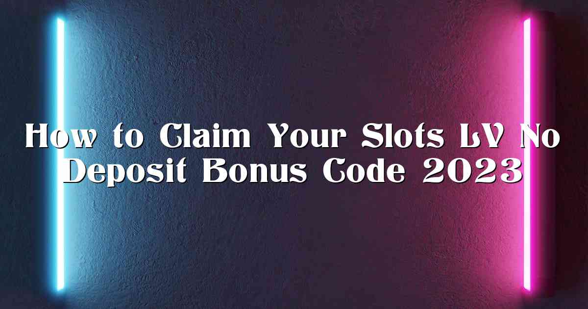 How to Claim Your Slots LV No Deposit Bonus Code 2023