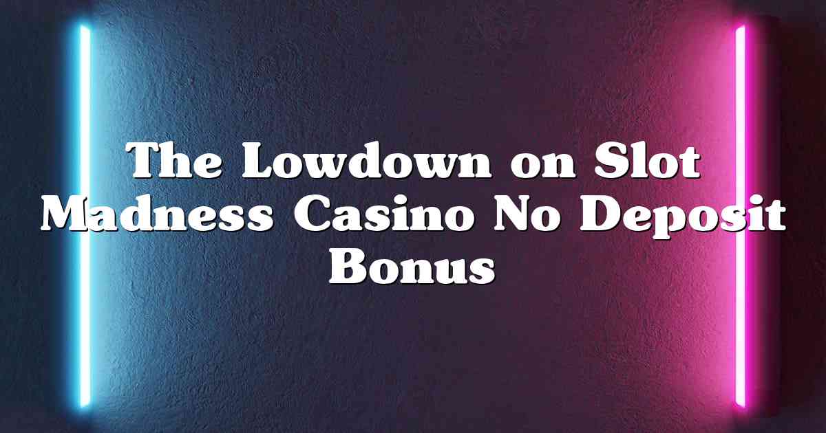 The Lowdown on Slot Madness Casino No Deposit Bonus