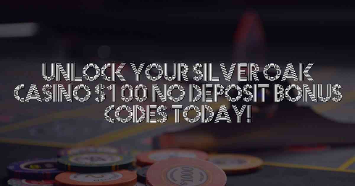 Unlock Your Silver Oak Casino $100 No Deposit Bonus Codes Today!