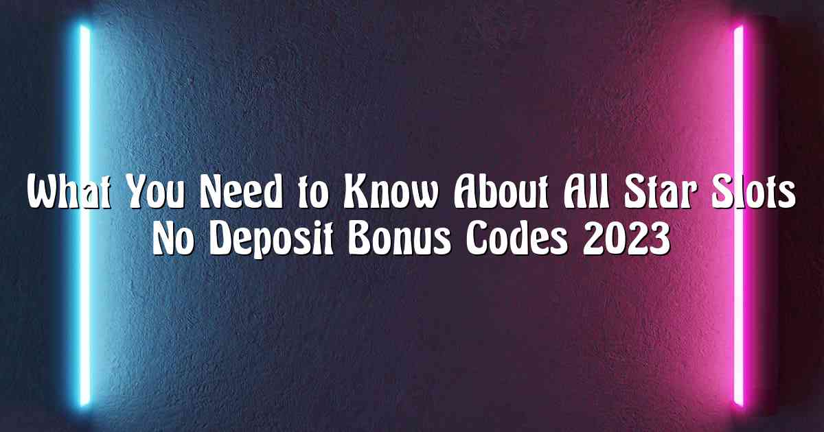 What You Need to Know About All Star Slots No Deposit Bonus Codes 2023