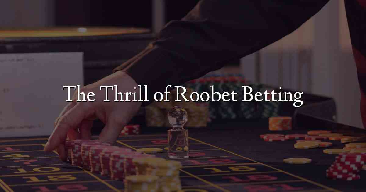 The Thrill of Roobet Betting