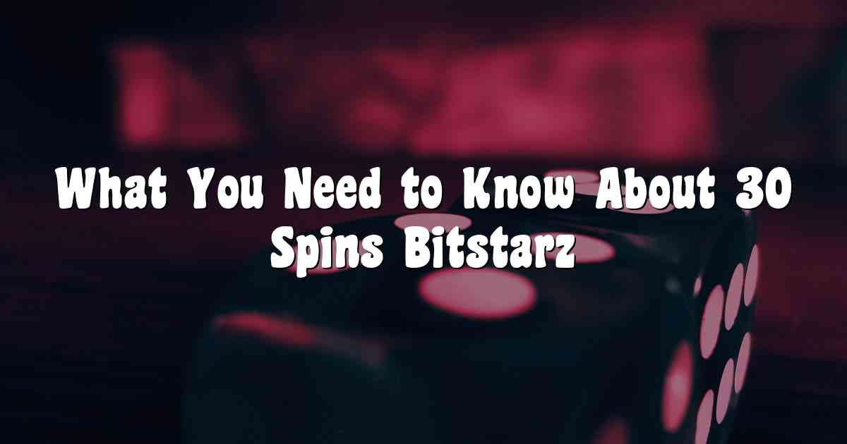 What You Need to Know About 30 Spins Bitstarz