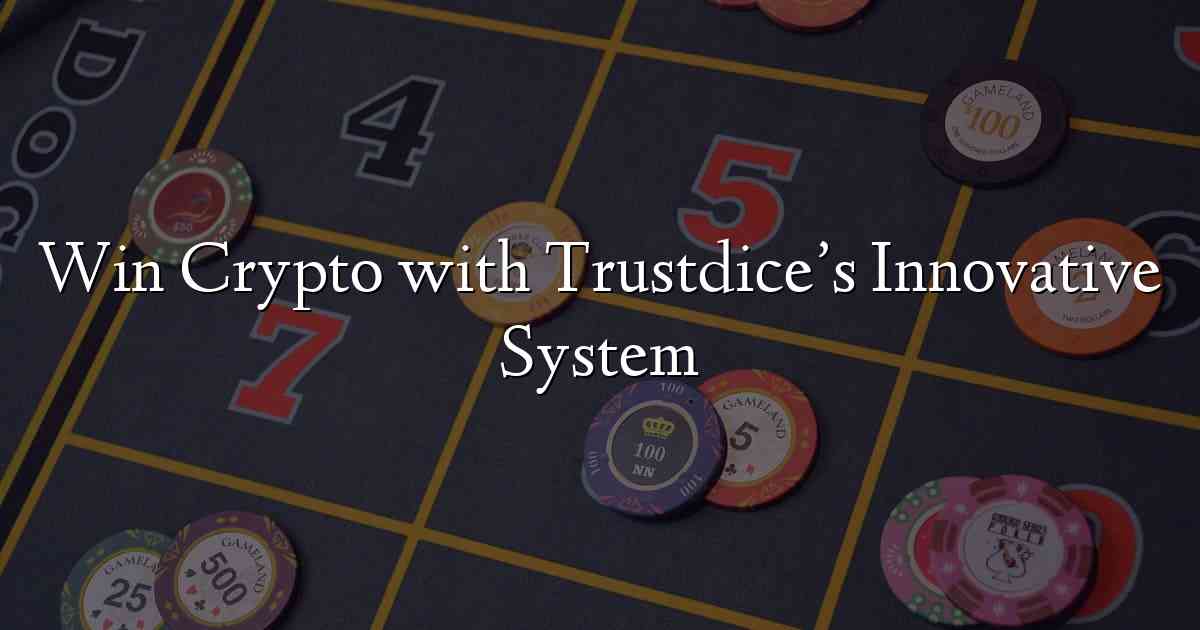 Win Crypto with Trustdice’s Innovative System