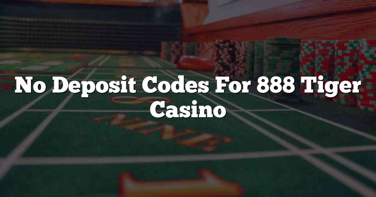 No Deposit Codes For 888 Tiger Casino