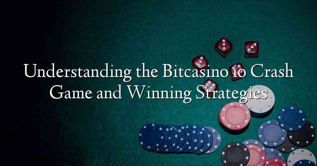 Understanding the Bitcasino io Crash Game and Winning Strategies